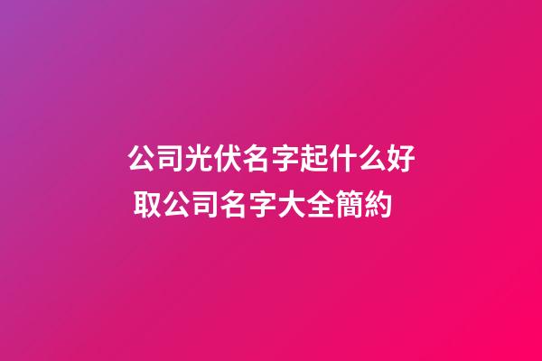 公司光伏名字起什么好 取公司名字大全簡約-第1張-公司起名-玄機(jī)派